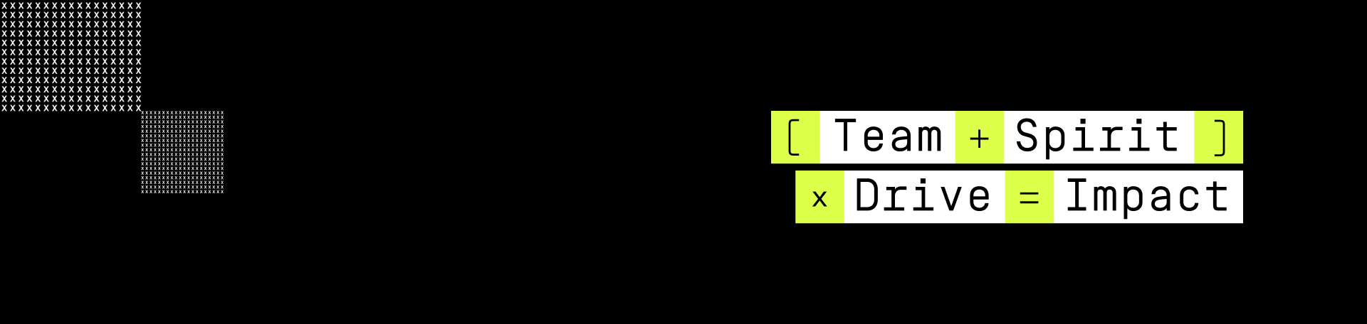 Schwarzes Banner mit zwei weißen, quadratischen Mustern in der linken oberen Ecke. Rechts im Bild steht in großen, schwarzen Buchstaben auf weißem Hintergrund: "  [ Team + Spirit ] × Drive = Impact". Das Design wirkt modern, minimalistisch.